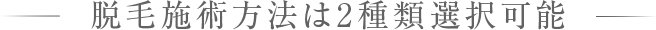 脱毛施術方法は2種類選択可能